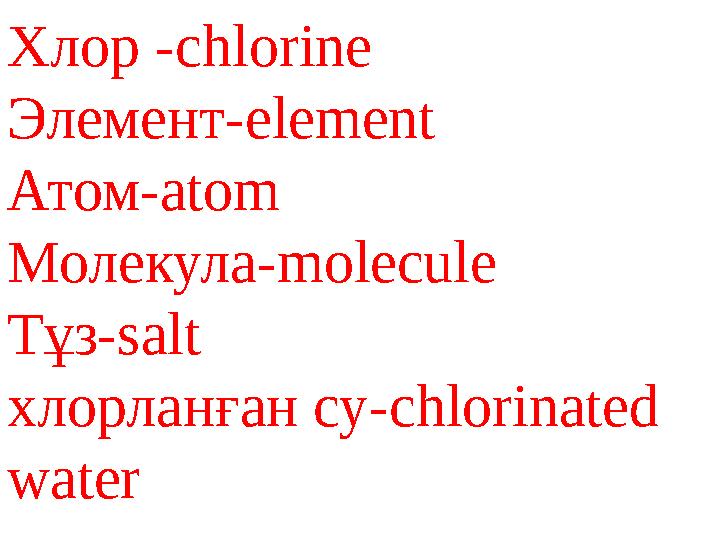 Хлор -chlorine Элемент-element Атом-atom Молекула-molecule Тұз-salt хлорланған су-chlorinated water
