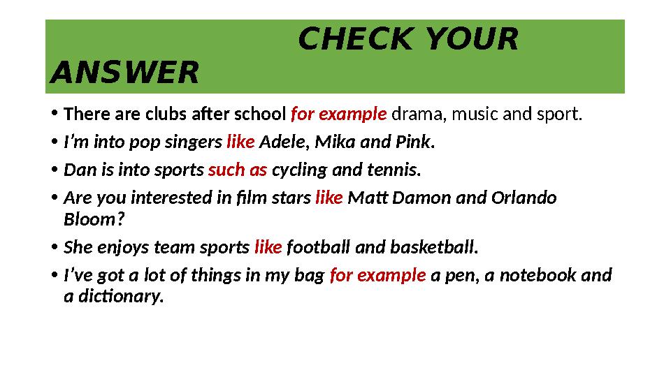 CHECK YOUR ANSWER • There are clubs after school for example drama, music and sport. • I’m into pop s