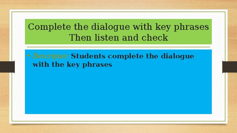 Complete the dialogue with key phrases Then listen and check • Descriptor : Students complete the dialogue with the key phrase