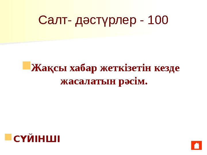 Салт- дәстүрлер - 100 ■ Жақсы хабар жеткізетін кезде жасалатын рәсім. ■ CҮЙІНШІ