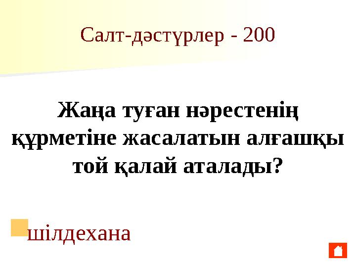 Салт-дәстүрлер - 200 Жаңа туған нәрестенің құрметіне жасалатын алғашқы той қалай аталады? ■ шілдехана