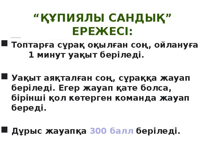 “ ҚҰПИЯЛЫ САНДЫҚ” ЕРЕЖЕСІ: ■ Топтарға сұрақ оқылған соң, ойлануға 1 минут уақыт беріледі. ■ Уақыт аяқталған соң, сұрақ