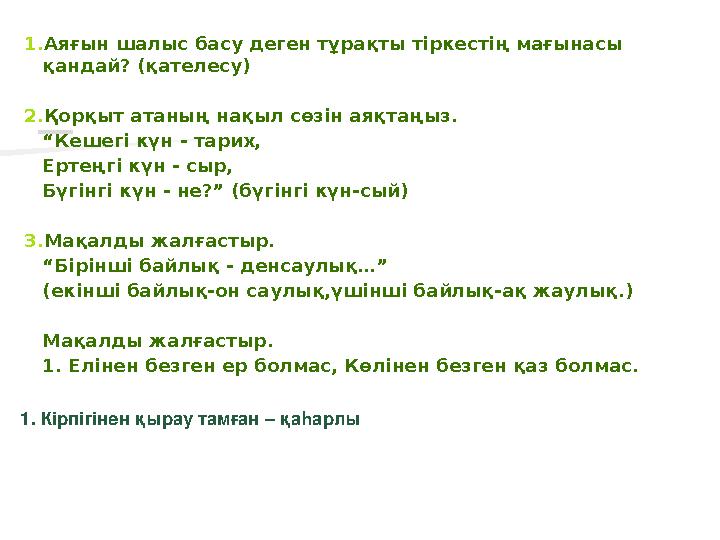 1-сұрақ 1. Аяғын шалыс басу деген тұрақты тіркестің мағынасы қандай? (қателесу) 2. Қорқыт атаның нақыл сөзін аяқтаңыз. “ Кешегі