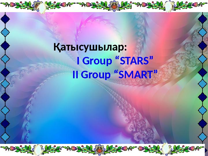 Қатысушылар: I Group “ STARS ” II Group “ SMART ”
