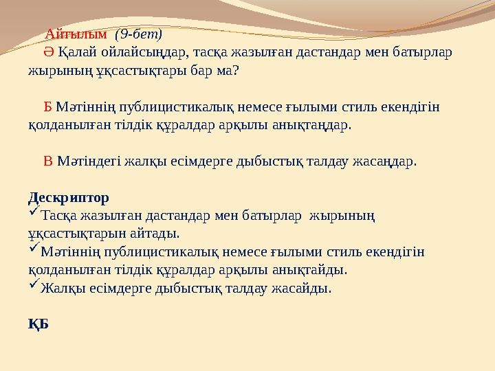 Айтылым (9-бет) Ә Қалай ойлайсыңдар, тасқа жазылған дастандар мен батырлар жырының ұқсастықтары бар ма? Б М