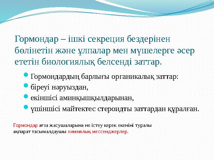 Гормондар – ішкі секреция бездерінен бөлінетін және ұлпалар мен мүшелерге әсер ететін биологиялық белсенді заттар.  Гормонда