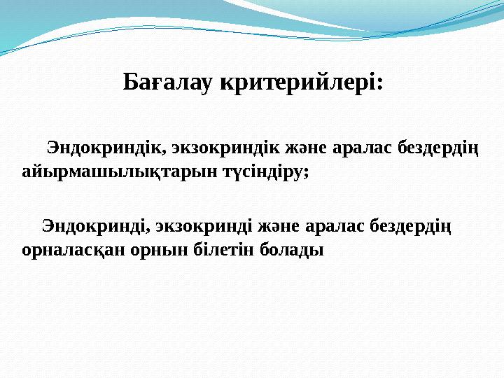 Бағалау критерийлері:  Э ндокриндік, экзокриндік және аралас бездердің айырмашылықтарын түсіндіру;  Эндокринді, экзокрин