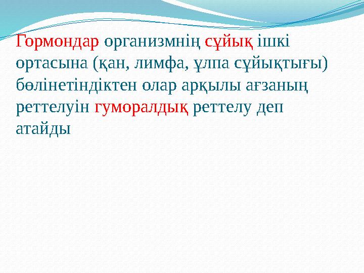 Гормондар организмнің сұйық ішкі ортасына (қан, лимфа, ұлпа сұйықтығы) бөлінетіндіктен олар арқылы ағзаның реттелуін гумо