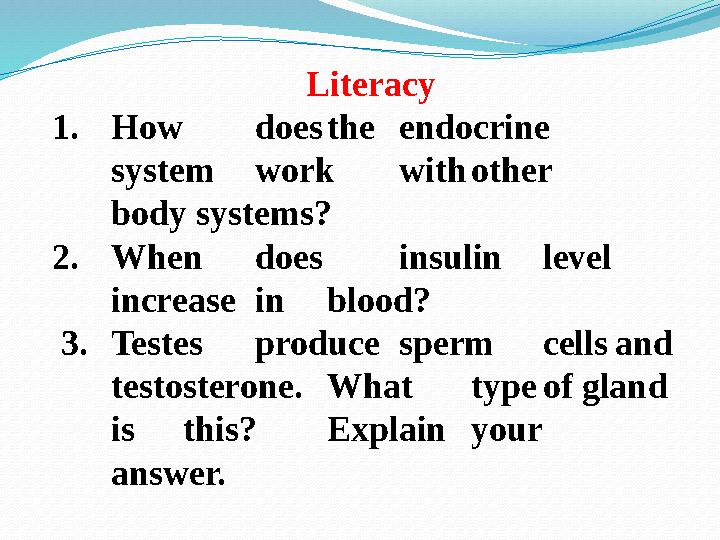 Literacy 1. How does the endocrine system work with other body systems? 2. When does insulin level increase in blood? 3. Te