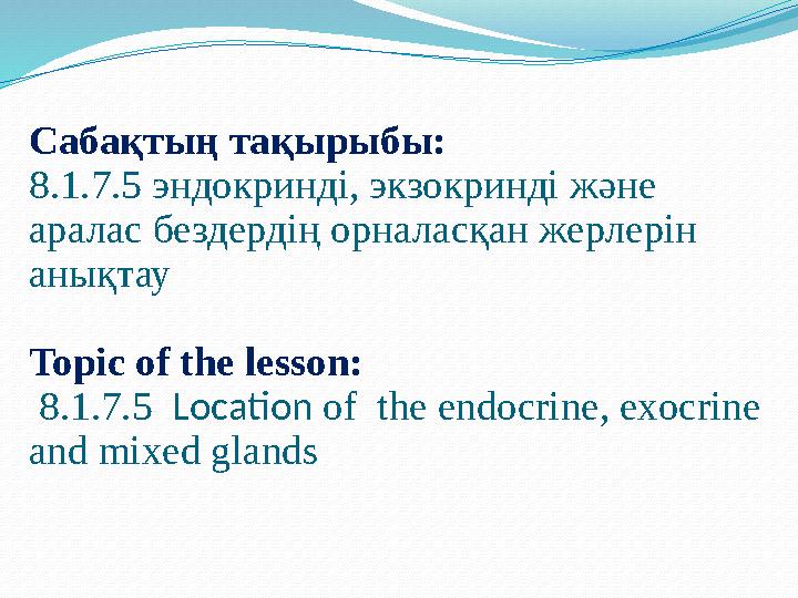 Сабақтың тақырыбы: 8.1.7.5 эндокринді, экзокринді және аралас бездердің орналасқан жерлерін анықтау Topic of the lesson: