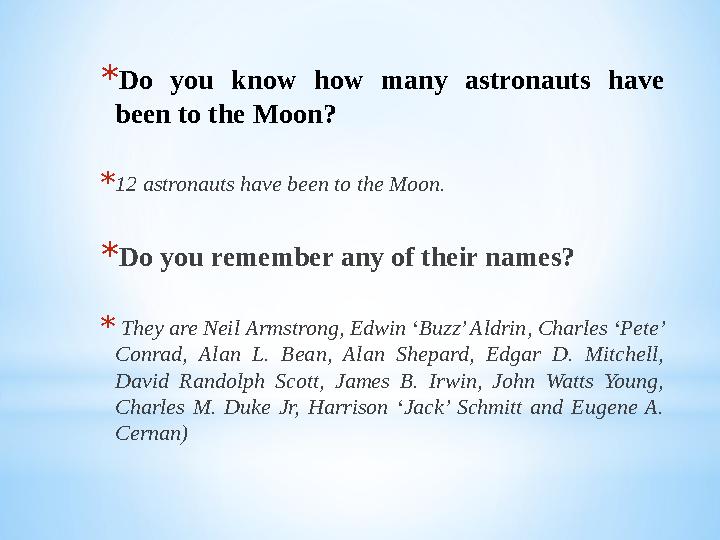 * Do you know how many astronauts have been to the Moon? * 12 astronauts have been to the Moon. * Do you remember any of