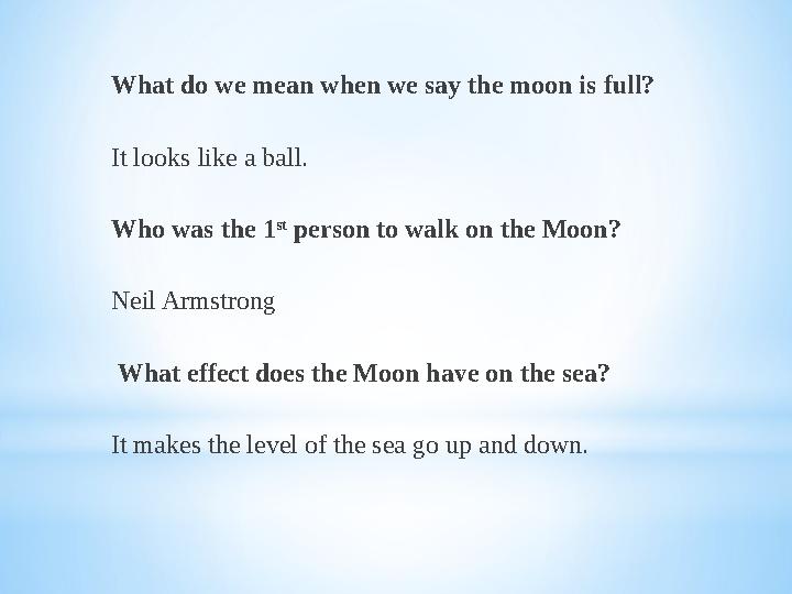 What do we mean when we say the moon is full? It looks like a ball. Who was the 1 st person to walk on the Moon? Neil Armstrong