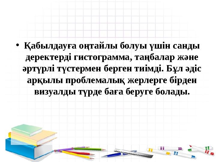 • Қабылдауға оңтайлы болуы үшін санды деректерді гистограмма, таңбалар және әртүрлі түстермен берген тиімді. Бұл әдіс арқылы