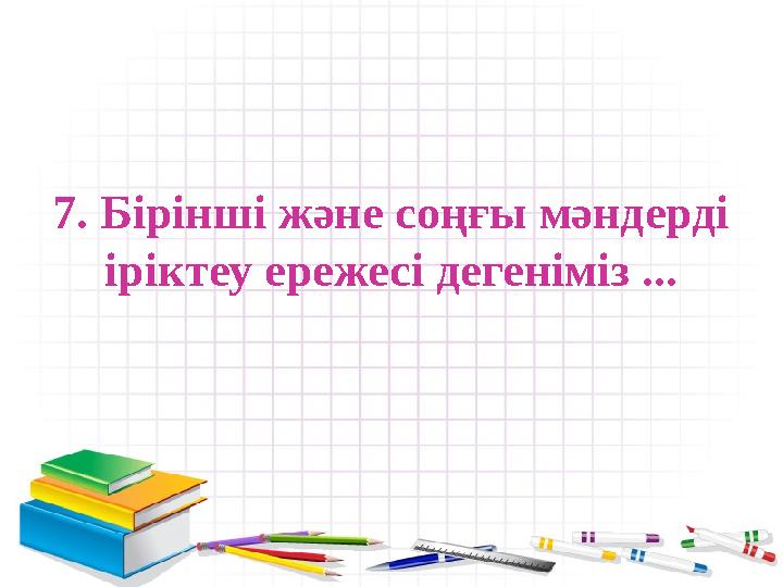 7. Бірінші және соңғы мәндерді іріктеу ережесі дегеніміз ...