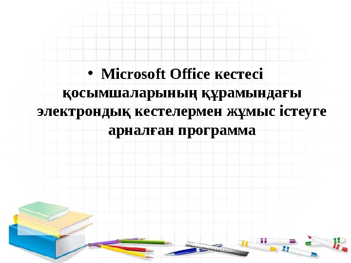 • Microsoft Office кестесі қосымшаларының құрамындағы электрондық кестелермен жұмыс істеуге арналған программа