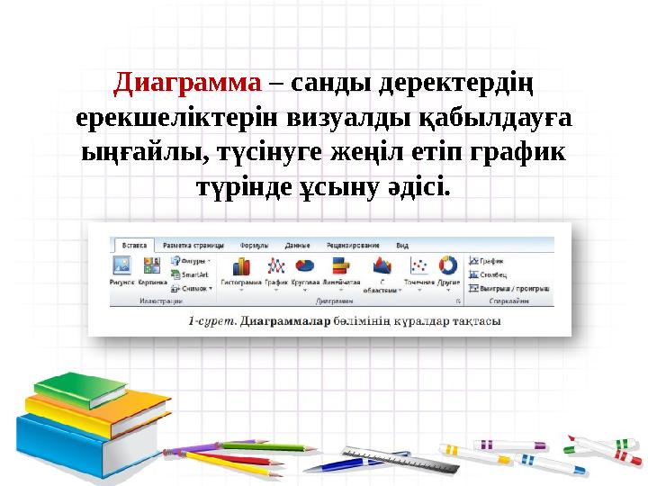 Диаграмма – санды деректердің ерекшеліктерін визуалды қабылдауға ыңғайлы, түсінуге жеңіл етіп график түрінде ұсыну әдісі.