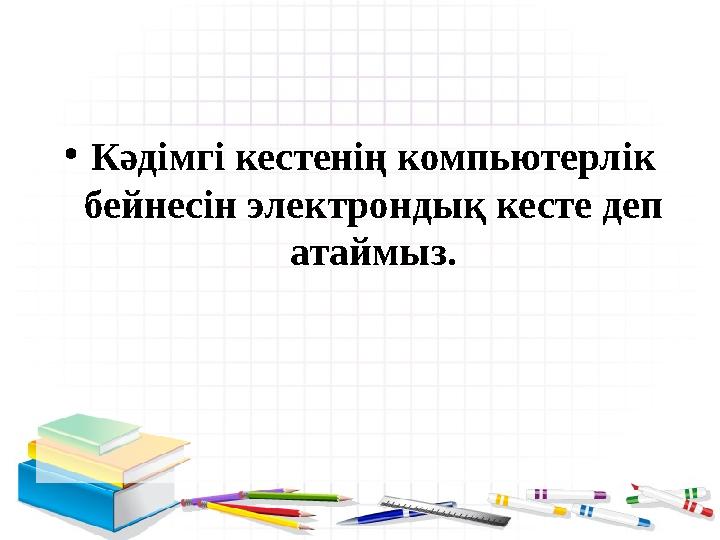 • Кәдімгі кестенің компьютерлік бейнесін электрондық кесте деп атаймыз.