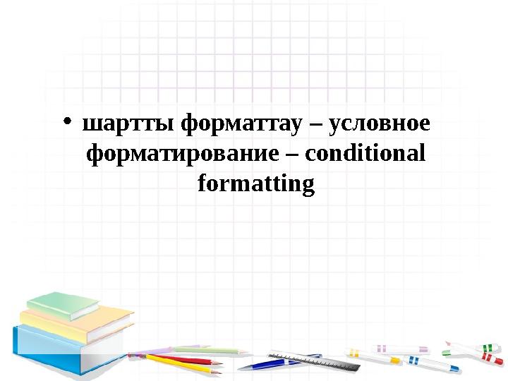 • шартты форматтау – условное форматирование – conditional formatting