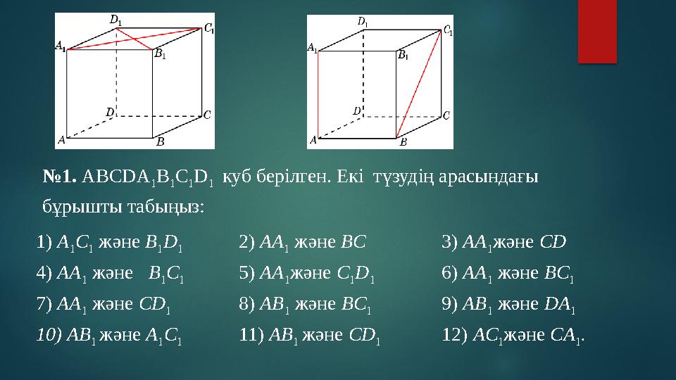 № 1. ABCDA 1 B 1 C 1 D 1 куб берілген. Екі түзудің арасындағы бұрышты табыңыз: 1) A 1 C 1 және B 1 D 1 2) AA 1 және