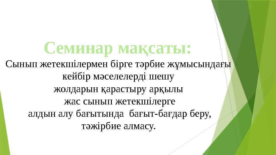 С еминар мақсаты: Сынып жетекшілермен бірге тәрбие жұмысындағы кейбір мәселелерді шешу жолдарын қарастыру арқылы жас сынып ж