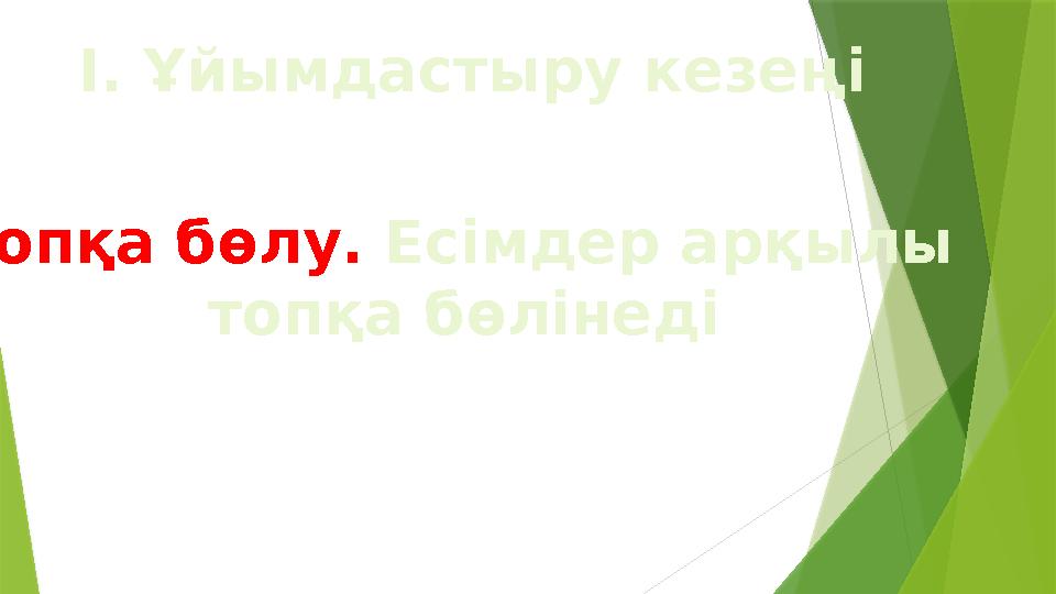 І. Ұйымдастыру кезеңі Т опқа бөлу. Есімдер арқылы топқа бөлінеді