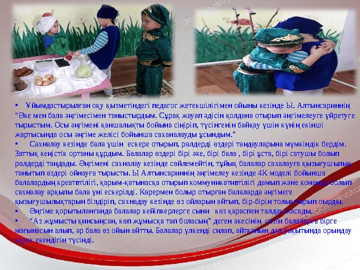 • Ұйымдастырылған оқу қызметіндегі педагог жетекшілігімен ойыны кезінде Ы. Алтынсариннің “Әке мен бала әңгімесімен танысты