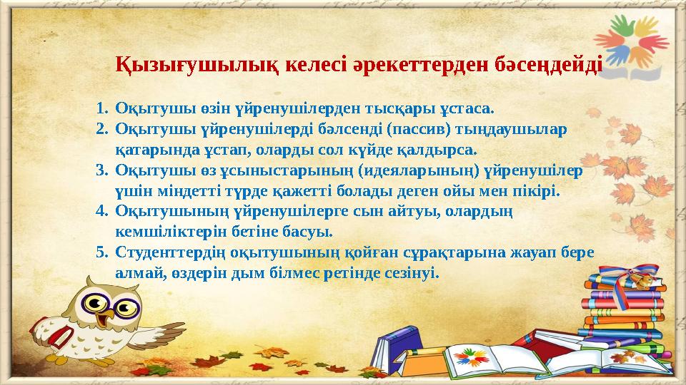 Қызығушылық келесі әрекеттерден бәсеңдейді 1. Оқытушы өзін үйренушілерден тысқары ұстаса. 2. Оқытушы үйренушілерді бәлсенді (пас