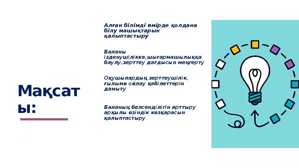 Мақсат ы: Алған білімді өмірде қолдана білу машықтарын қалыптастыру Баланы ізденушілікке,шығармашылыққа баулу,зерттеу дағд