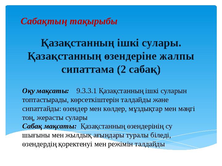 Сабақтың тақырыбы Қазақстанның ішкі сулары. Қазақстанның өзендеріне жалпы сипаттама (2 сабақ) Оқу мақсаты: 9.3.3.1 Қазақс