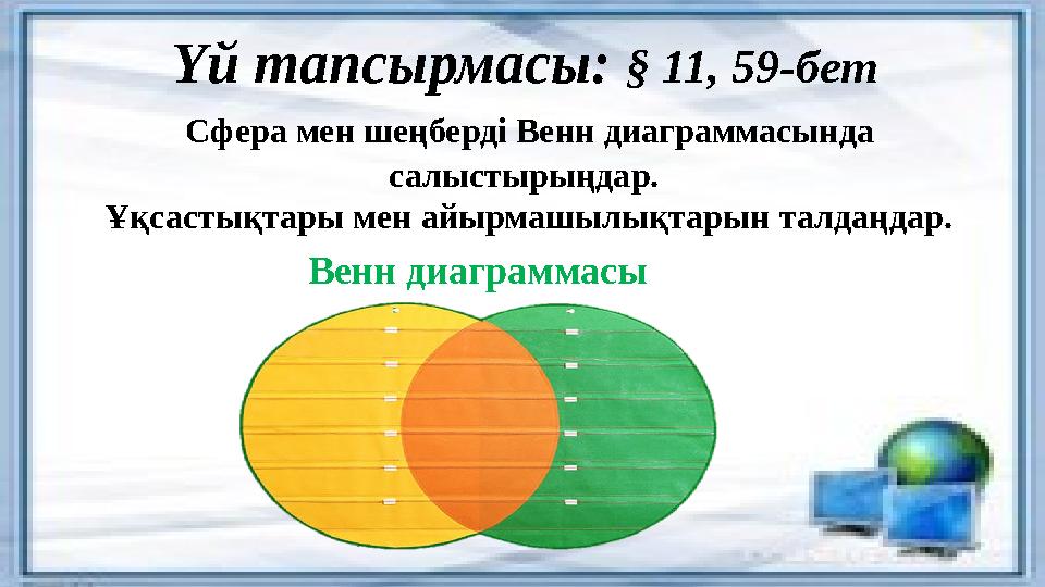 Үй тапсырмасы: § 11, 59-бет Сфера мен шеңберді Венн диаграммасында салыстырыңдар. Ұқсастықтары мен айырмашылықтарын талдаң