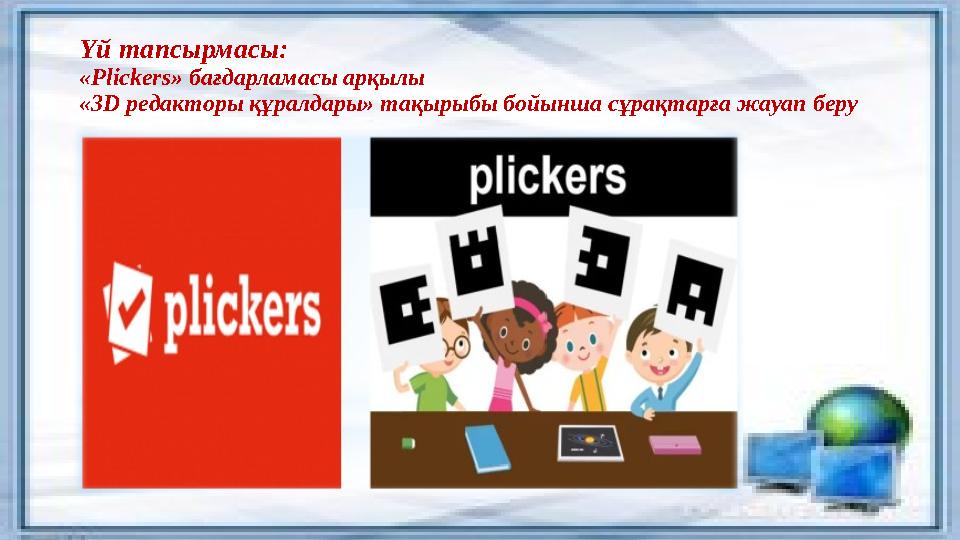 Үй тапсырмасы: « Plickers » бағдарламасы арқылы «3 D редакторы құралдары» тақырыбы бойынша сұрақтарға жауап беру