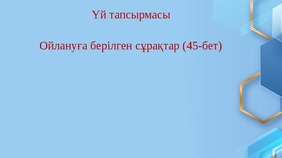 Үй тапсырмасы Ойлануға берілген сұрақтар (45-бет)