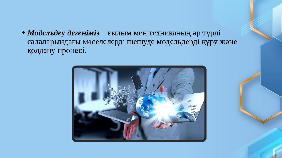 • Модельдеу дегеніміз – ғылым мен техниканың әр түрлі салаларындағы мәселелерді шешуде модельдерді құру және қолдану процесі.