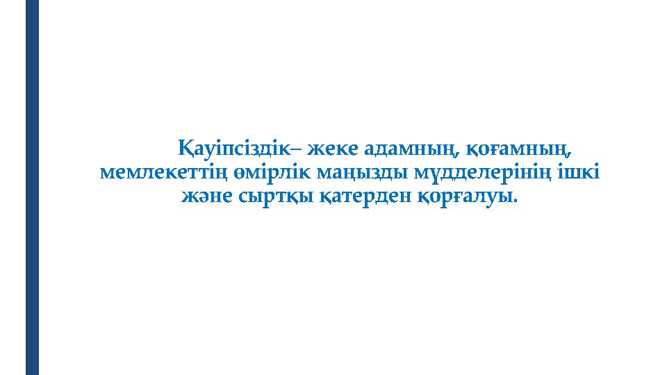 Қауіпсіздік– жеке адамның, қоғамның, мемлекеттің өмірлік маңызды мүдделерінің ішкі және сыртқы қатерден қорғалуы.