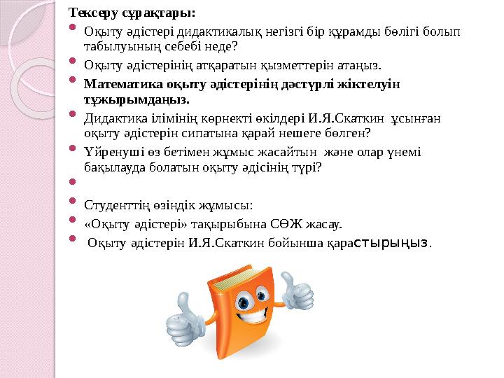Тексеру сұрақтары:  Оқыту әдістері дидактикалық негізгі бір құрамды бөлігі болып табылуының себебі неде?  Оқыту әдістерінің а