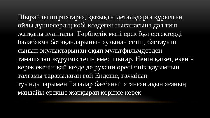 Шырайлы штрихтарға, қызықты детальдарға құрылған ойлы дүниелердің көбі көздеген нысанасына дәл тиіп жатқаны куантады. Тәрбиелі