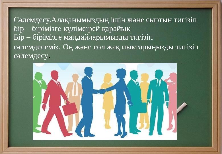 Сәлемдесу.Алақанымыздың ішін және сыртын тигізіп бір – бірімізге күлімсірей қарайық Бір – бірімізге маңдайларымызды тигізіп сә