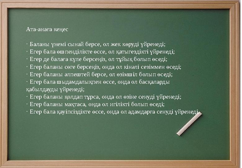 Ата-анаға кеңес · Баланы үнемі сынай берсе, ол жек көруді үйренеді; · Егер бала өшпенділікте өссе, ол қатыгездікті үйренеді; · Е