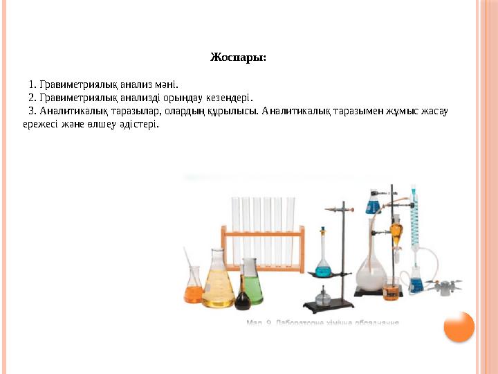Жоспары: 1. Гравиметриялық анализ мәні. 2. Гравиметриялық анализді орындау кезеңдері. 3. Аналитикалық таразылар, олар