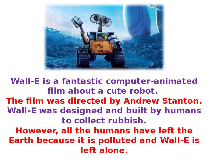 Wall-E is a fantastic computer-animated film about a cute robot. The film was directed by Andrew Stanton. Wall-E was designed