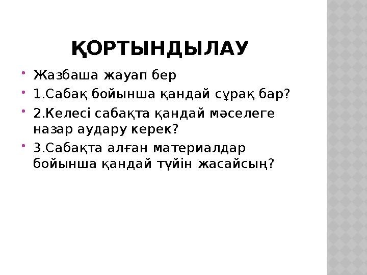 ҚОРТЫНДЫЛАУ  Жазбаша жауап бер  1.Сабақ бойынша қандай сұрақ бар?  2.Келесі сабақта қандай мәселеге назар аудару керек?  3