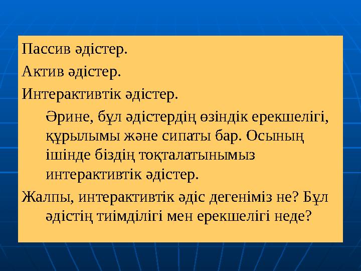 Пассив әдістер. Актив әдістер. Интерактив тік әдістер. Әрине, бұл әдістердің өзіндік ерекшелігі, құрылымы және сипаты бар. О