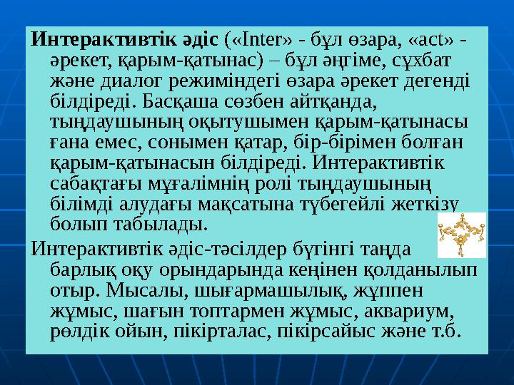 Интерактивтік әдіс («Inter» - бұл өзара, «act» - әрекет, қарым-қатынас) – бұл әңгіме, сұхбат және диалог режиміндегі өзара әр