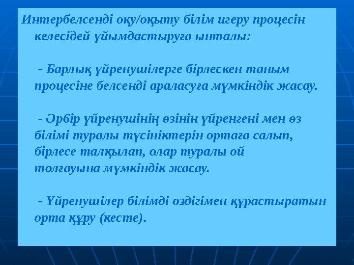 Интербелсенді оқу/оқыту білім игеру процесін келесідей ұйымдастыруға ынталы: - Барлық үйренушілерге бірлескен таным процесі