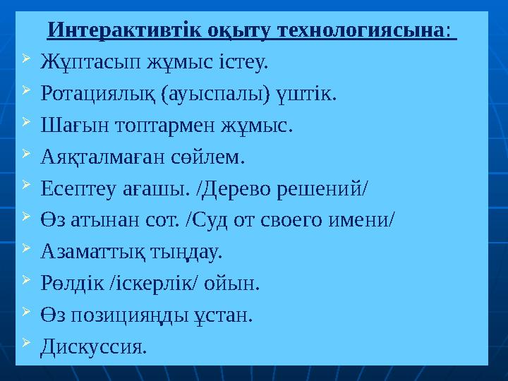 Интерактивтік оқыту технологиясына :  Жұптасып жұмыс істеу.  Ротациялық (ауыспалы) үштік.  Шағын топтармен жұмыс.  Аяқталма