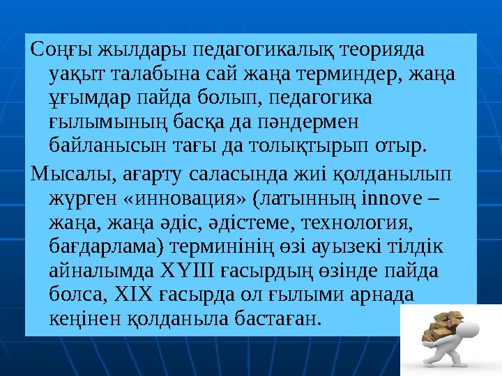 Соңғы жылдары педагогикалық теорияда уақыт талабына сай жаңа терминдер, жаңа ұғымдар пайда болып, педагогика ғылымының басқа