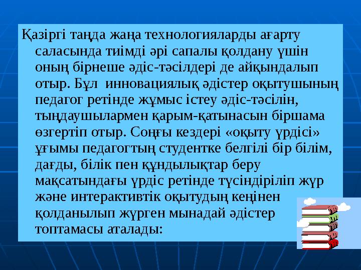 Қазіргі таңда жаңа технологияларды ағарту саласында тиімді әрі сапалы қолдану үшін оның бірнеше әдіс-тәсілдері де айқындалып