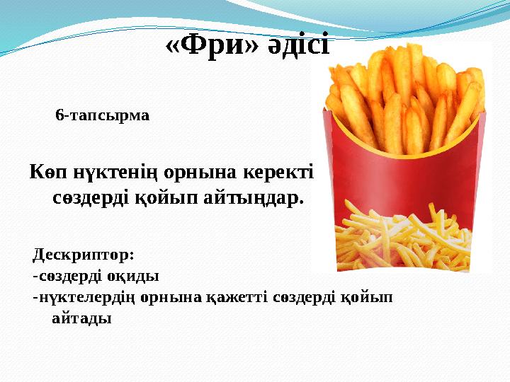 «Фри» әдісі 6-тапсырма Көп нүктенің орнына керекті сөздерді қойып айтыңдар. Дескриптор: -сөздерді оқиды -нүктелердің орнына қа