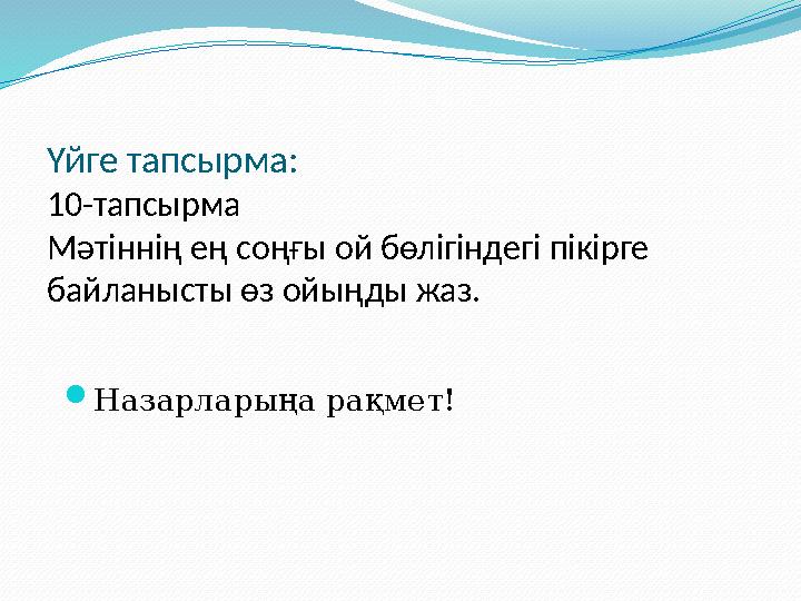 Үйге тапсырма: 10-тапсырма Мәтіннің ең соңғы ой бөлігіндегі пікірге байланысты өз ойыңды жаз.  Назарларыңа рақмет!