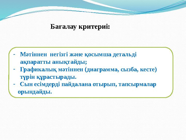 - Мәтіннен негізгі және қосымша детальді ақпаратты анықтайды; - Графикалық мәтіннен (диаграмма, сызба, кесте) түрін құрастыра